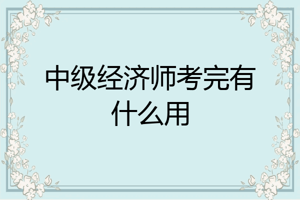 中级经济师考完有什么用
