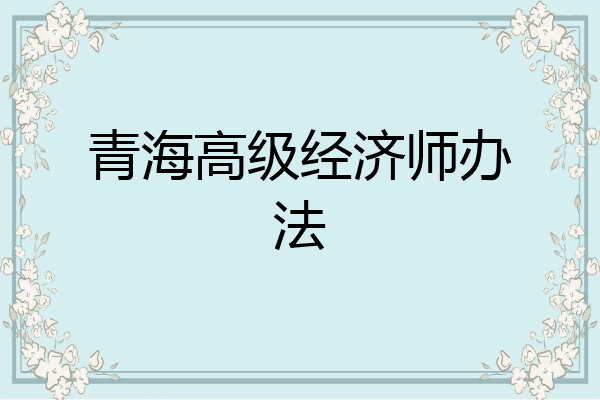 青海高级经济师办法