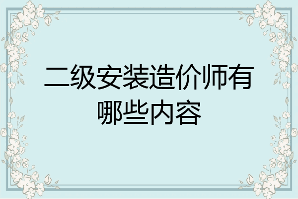 二级安装造价师有哪些内容