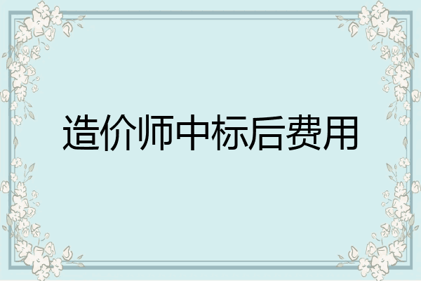 造价师中标后费用