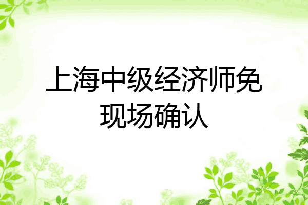 上海中级经济师免现场确认