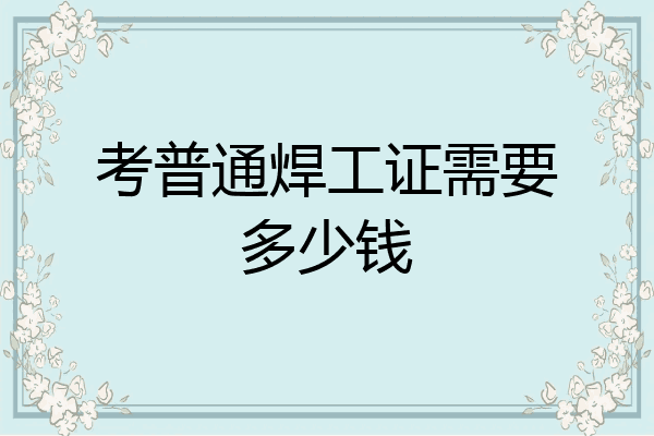 考普通焊工证需要多少钱