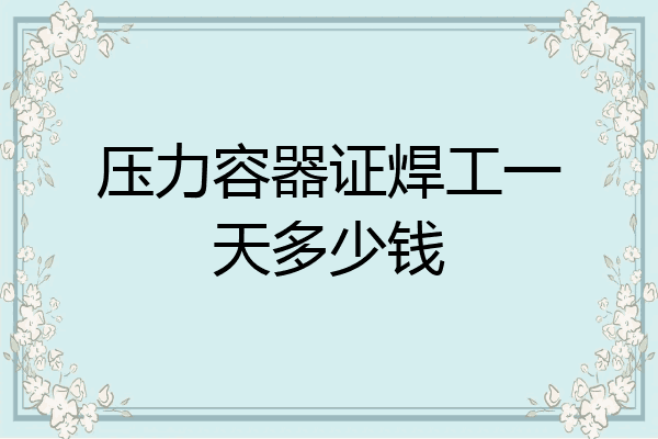 压力容器证焊工一天多少钱