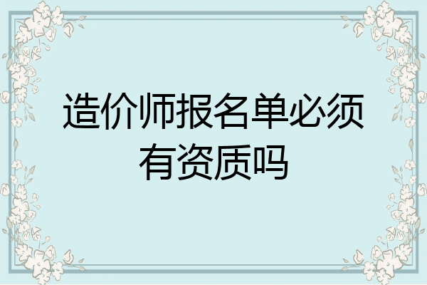 造价师报名单必须有资质吗