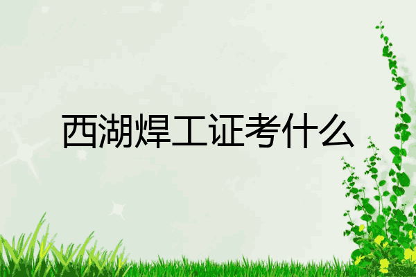 西湖焊工证考什么