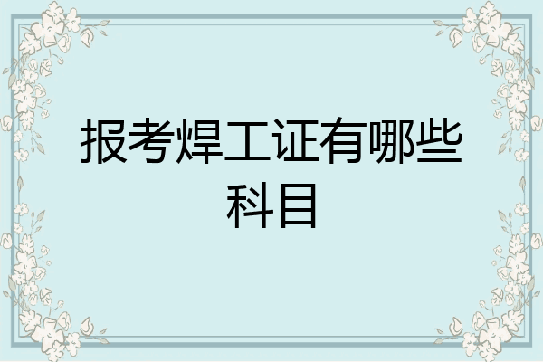 报考焊工证有哪些科目