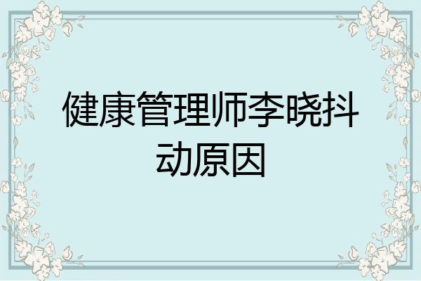 健康管理师李晓抖动原因