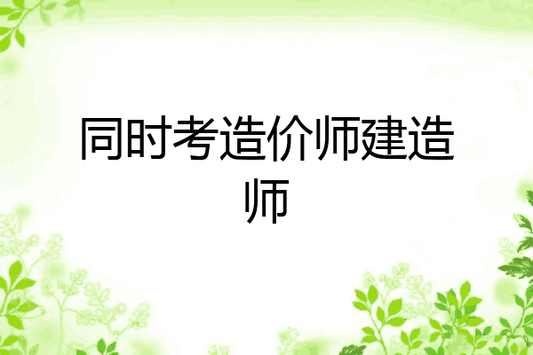 同时考造价师建造师