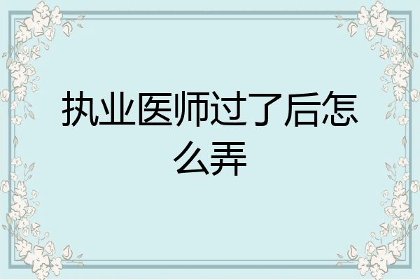 执业医师过了后怎么弄