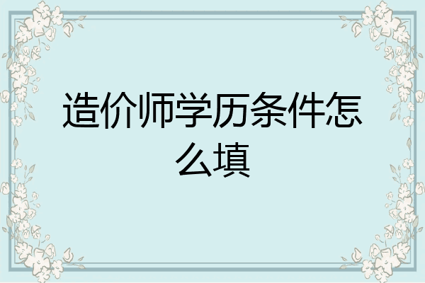 造价师学历条件怎么填