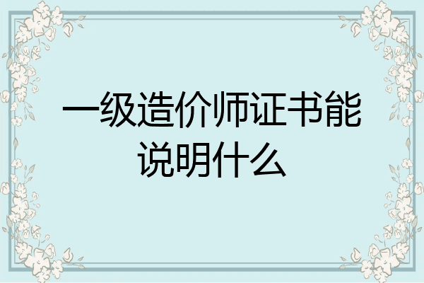 一级造价师证书能说明什么