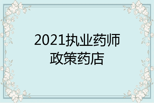 2021执业药师政策药店