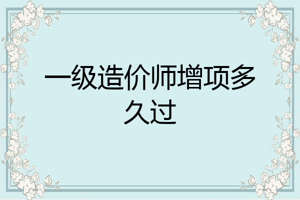 一级造价师增项多久过