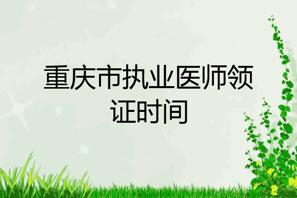 重庆市执业医师领证时间