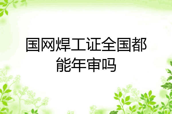 国网焊工证全国都能年审吗