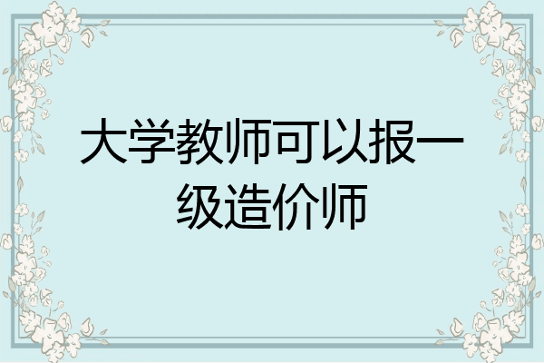 大学教师可以报一级造价师