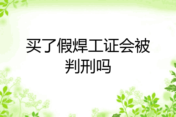 买了假焊工证会被判刑吗