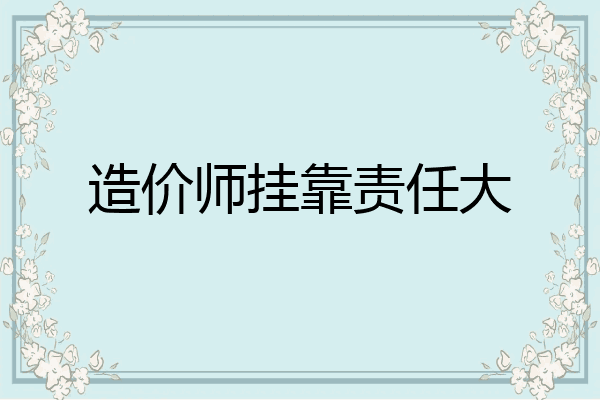 造价师挂靠责任大