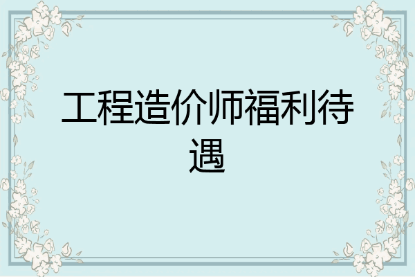 工程造价师福利待遇