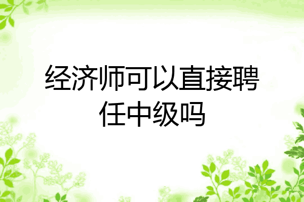 经济师可以直接聘任中级吗
