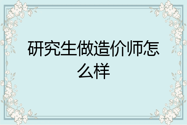 研究生做造价师怎么样