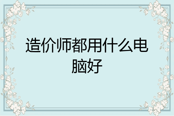造价师都用什么电脑好