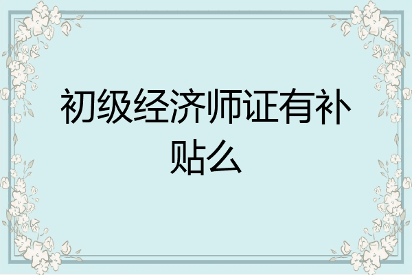 初级经济师证有补贴么