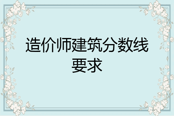 造价师建筑分数线要求