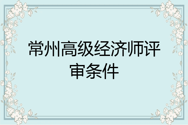 常州高级经济师评审条件