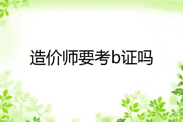 造价师要考b证吗