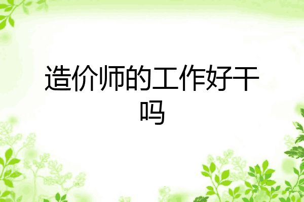 造价师的工作好干吗