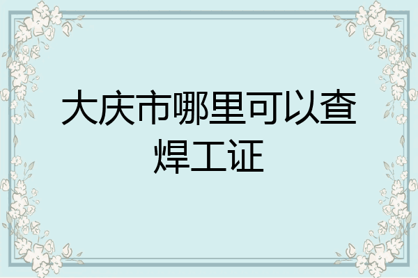 大庆市哪里可以查焊工证