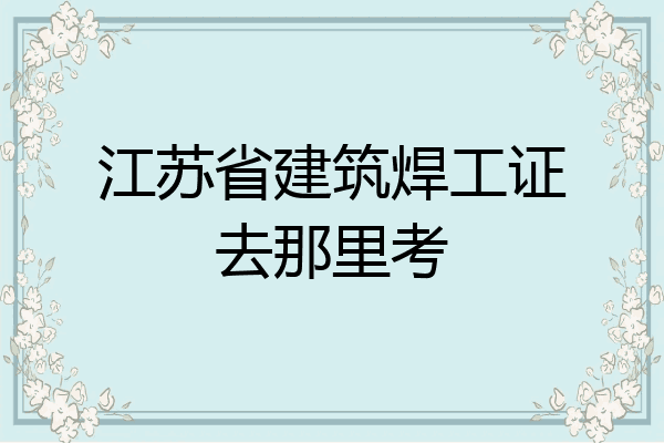 江苏省建筑焊工证去那里考