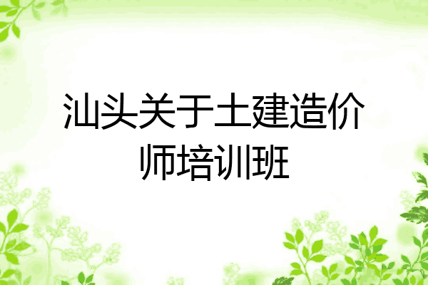 汕头关于土建造价师培训班