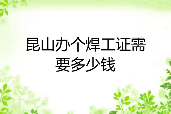 昆山办个焊工证需要多少钱