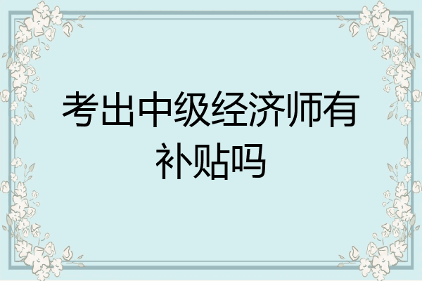 考出中级经济师有补贴吗