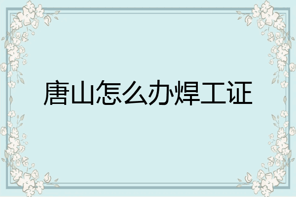 唐山怎么办焊工证