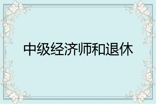 中级经济师和退休