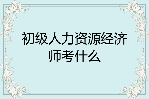 初级人力资源经济师考什么