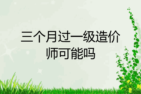 三个月过一级造价师可能吗