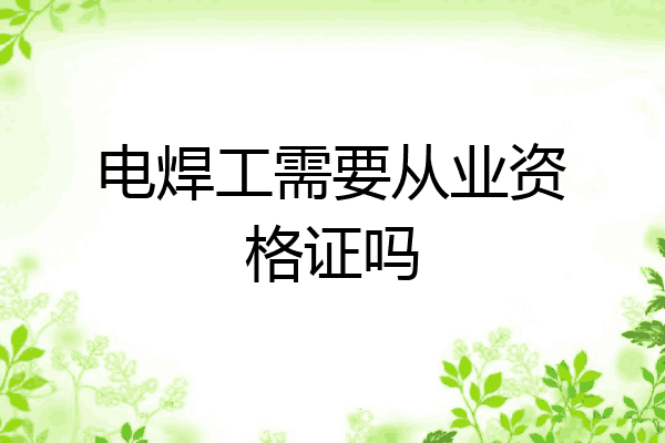 电焊工需要从业资格证吗