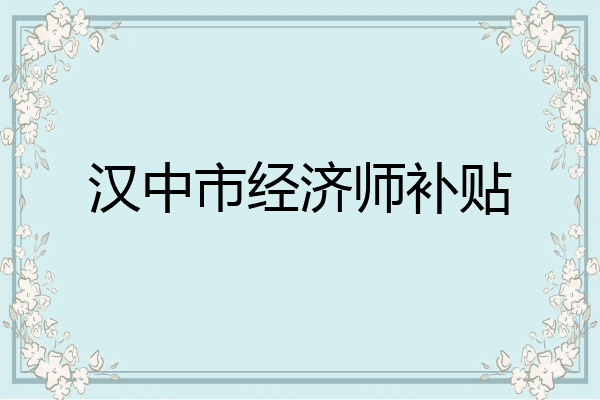 汉中市经济师补贴