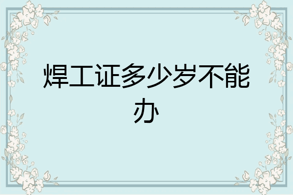 焊工证多少岁不能办