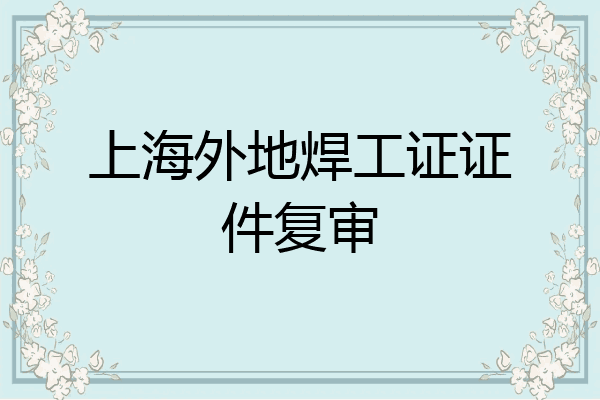 上海外地焊工证证件复审
