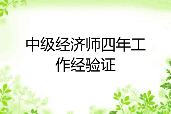 中级经济师四年工作经验证