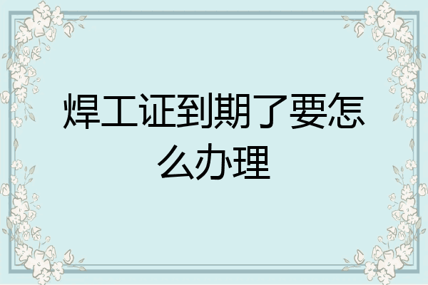 焊工证到期了要怎么办理