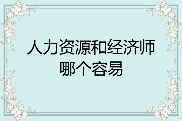 人力资源和经济师哪个容易