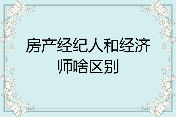 房产经纪人和经济师啥区别
