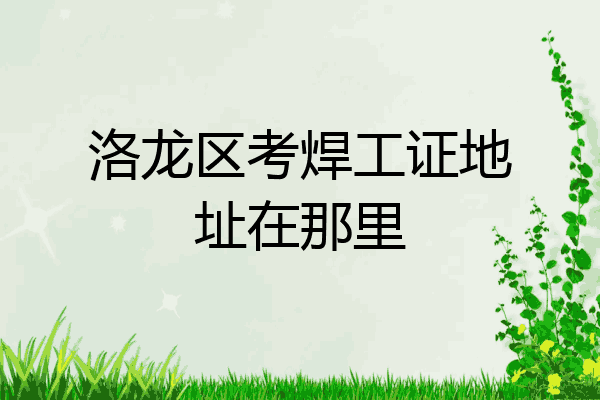 洛龙区考焊工证地址在那里