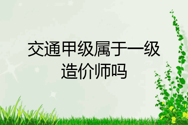 交通甲级属于一级造价师吗